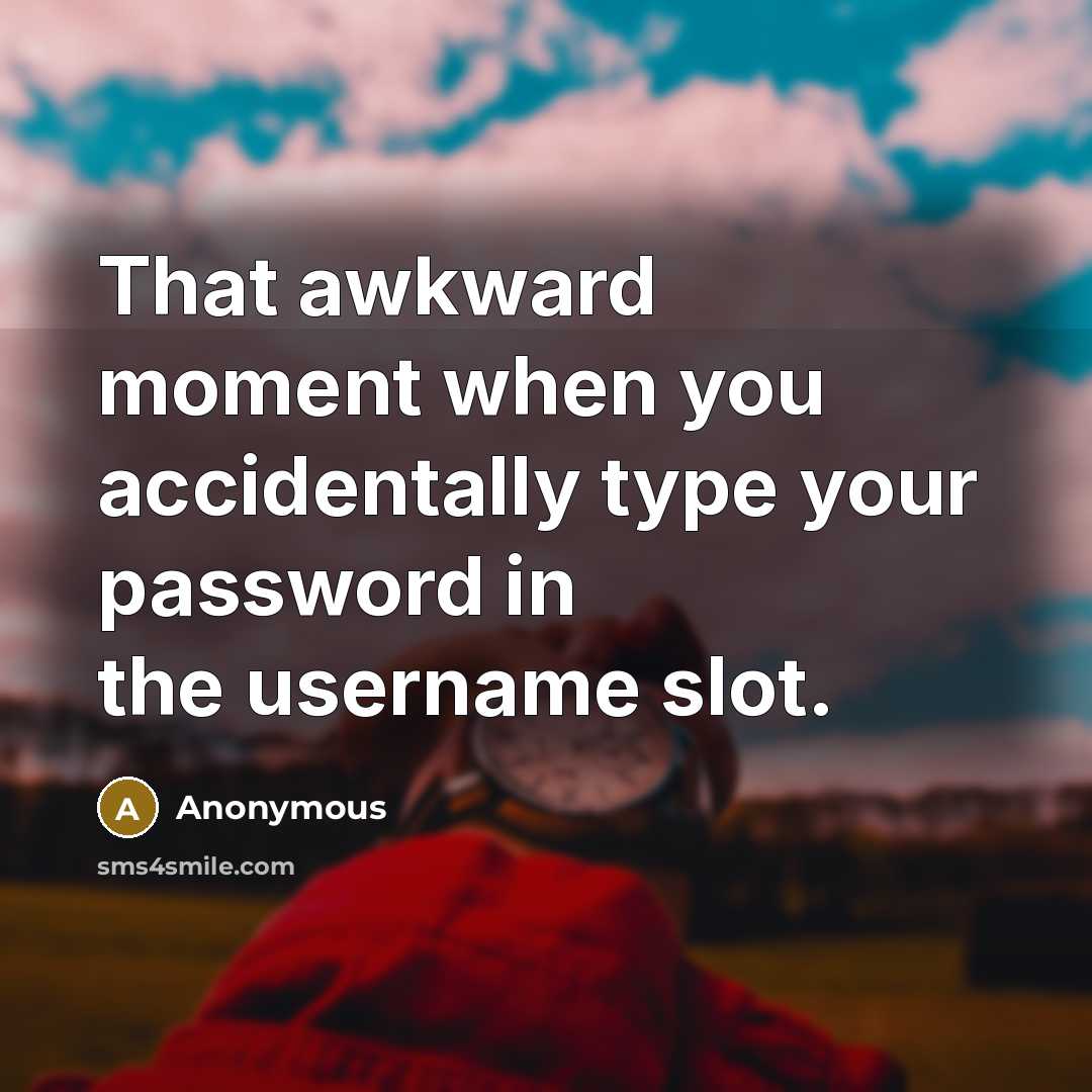 “That awkward moment when you accidentally type your password in the username slot.” quote by Anonymous
