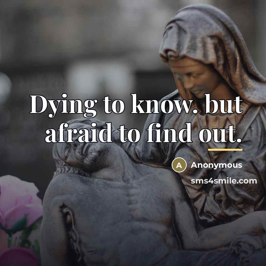 “Dying to know. but afraid to find out.…” quote by Anonymous