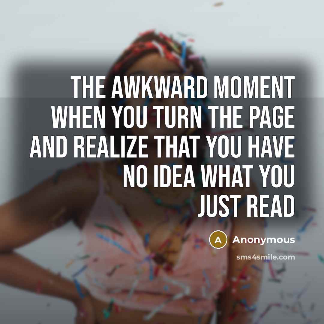 “The awkward moment when you turn the page and realize that you have no idea what you just read” quote by Anonymous