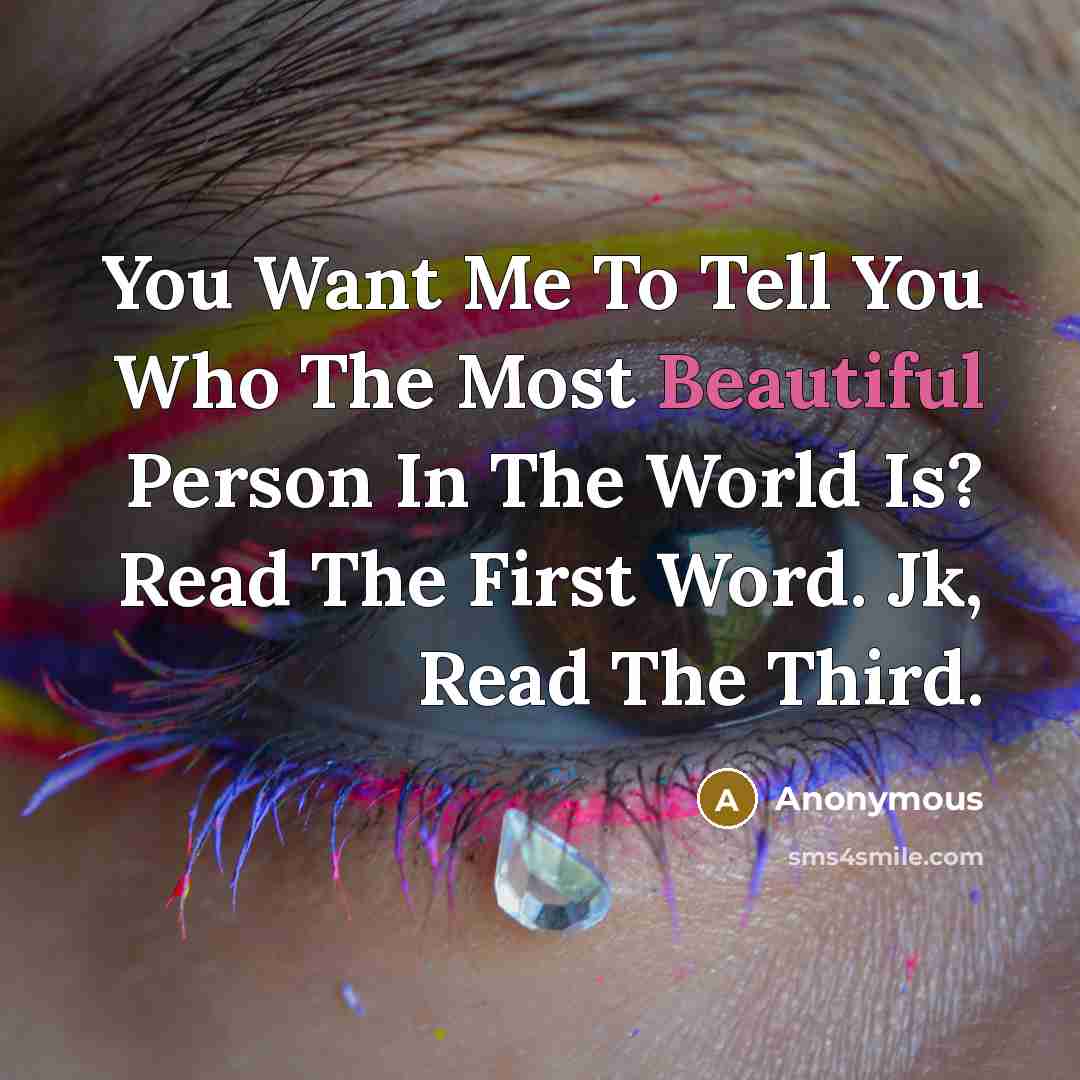 “You Want Me To Tell You Who The Most Beautiful Person In The World Is? Read The First Word. Jk, Read The Third.” quote by Anonymous