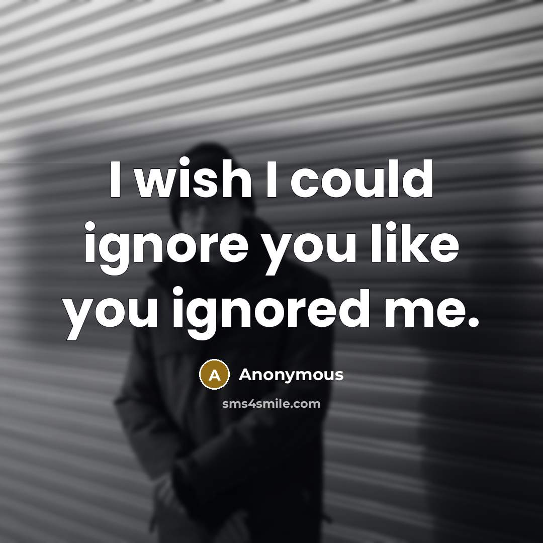 “I wish I could ignore you like you ignored me.…” quote by Anonymous