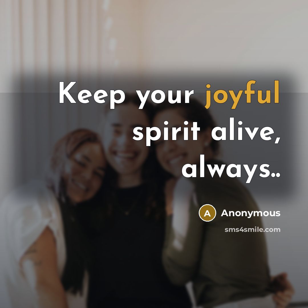 “Keep your joyful spirit alive, always..…” quote by Anonymous