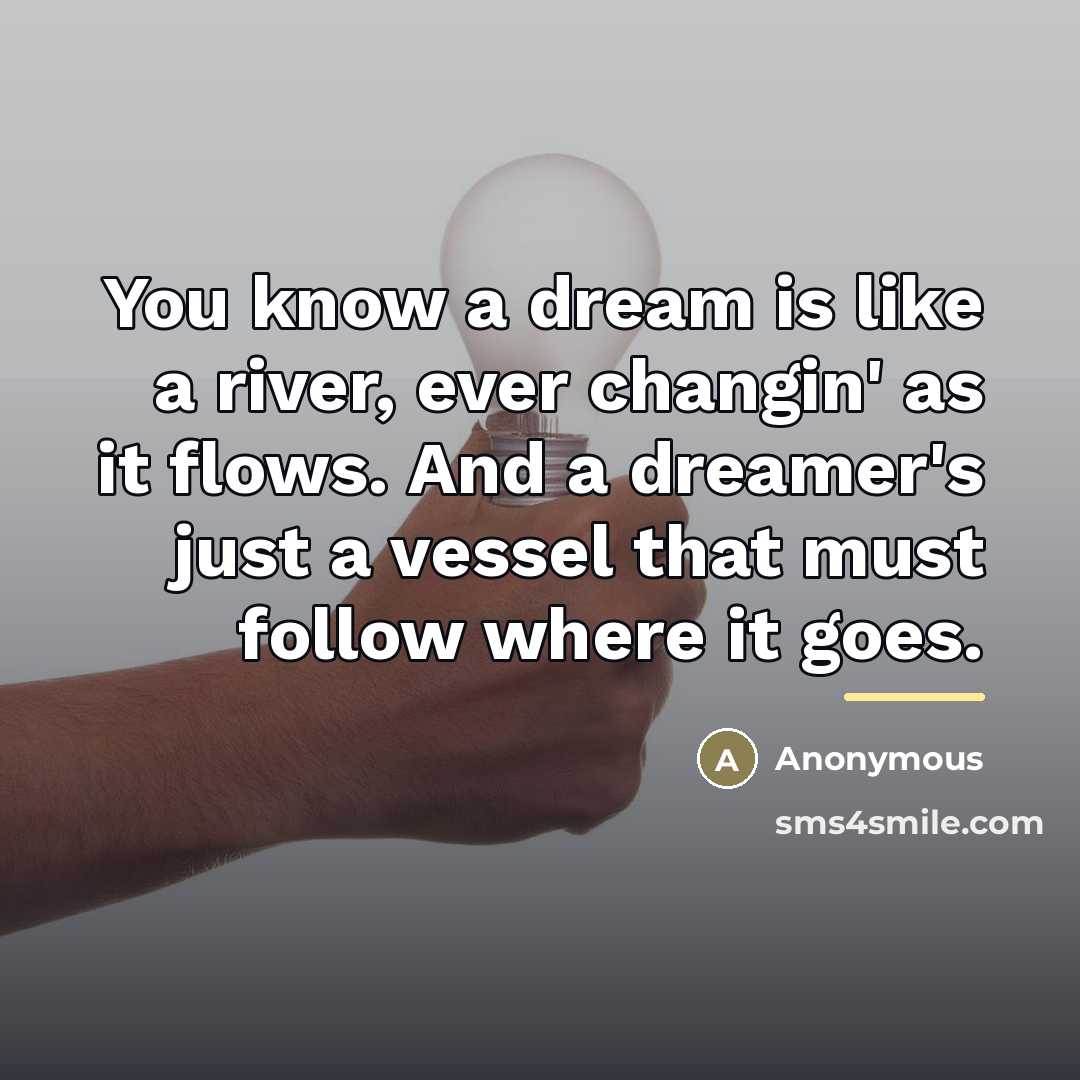 “You know a dream is like a river, ever changin'…” quote by Anonymous