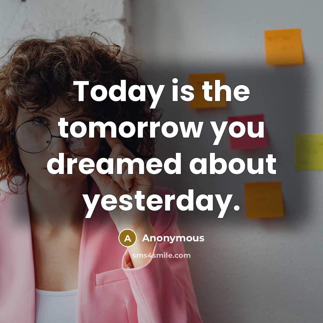 “Today is the tomorrow you dreamed about yesterday.…” quote by Anonymous