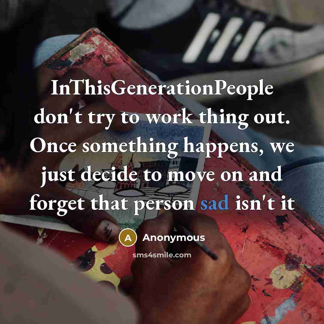 “InThisGenerationPeople don't try to work thing out. Once something happens, we just decide to move on and forget that person sad isn't it” quote by Anonymous