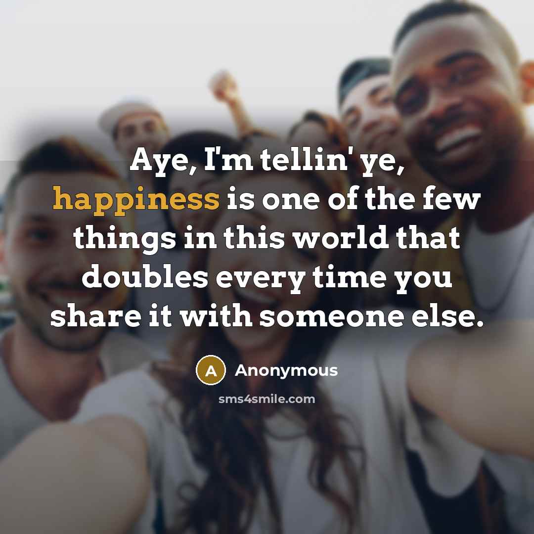 “Aye, I'm tellin' ye, happiness is one of the few…” quote by Anonymous