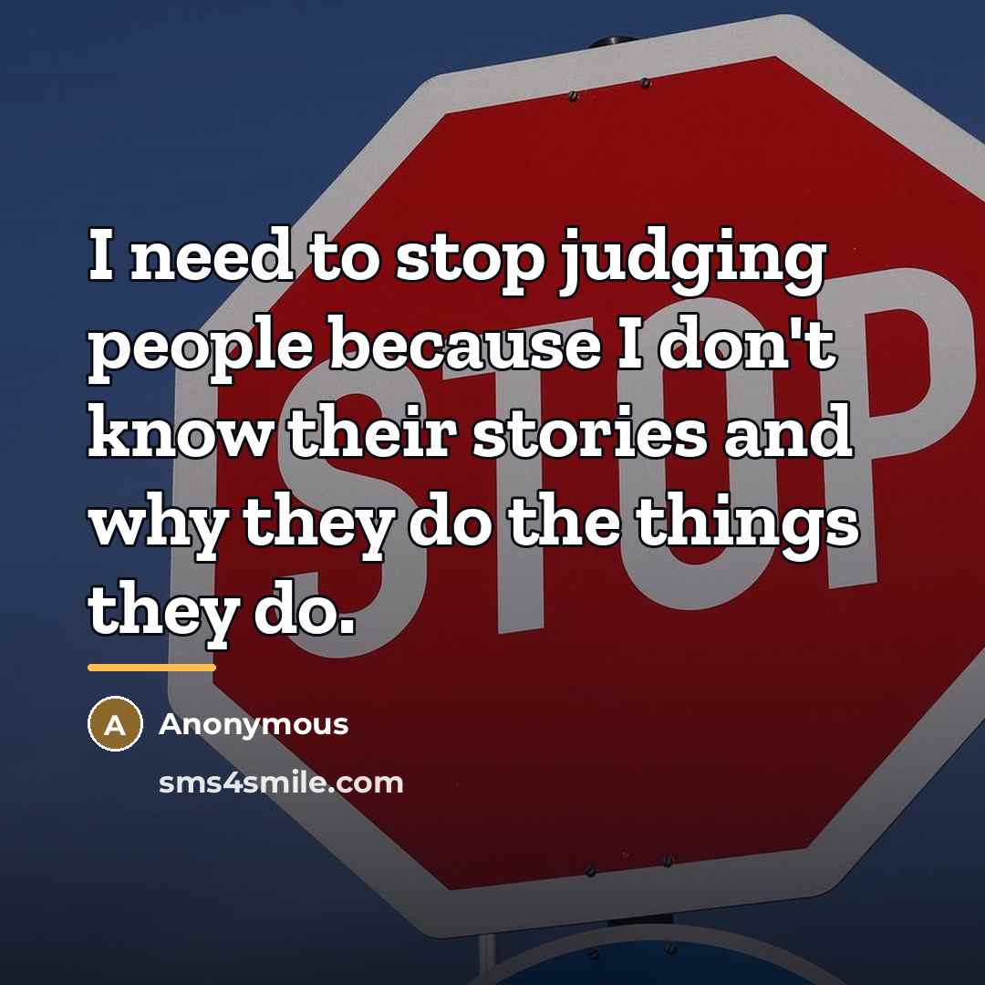 “I need to stop judging people because I don't know…” quote by Anonymous