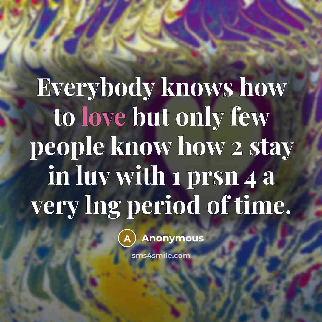 “Everybody knows how to love but only few people know how 2 stay in luv with 1 prsn 4 a very lng period of time.” quote by Anonymous