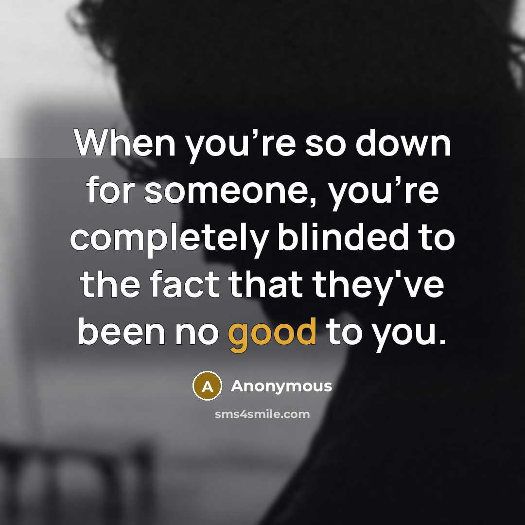 “When you're so down for someone, you're completely blinded to the fact that they've been no good to you.” quote by Anonymous