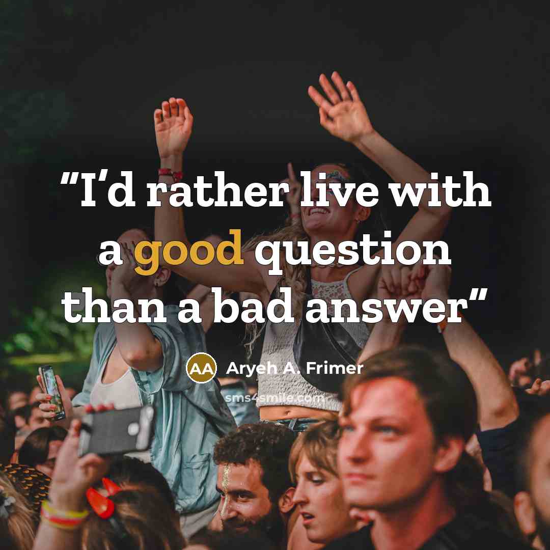 “I’d rather live with a good question than a bad answer” quote by Aryeh A. Frimer