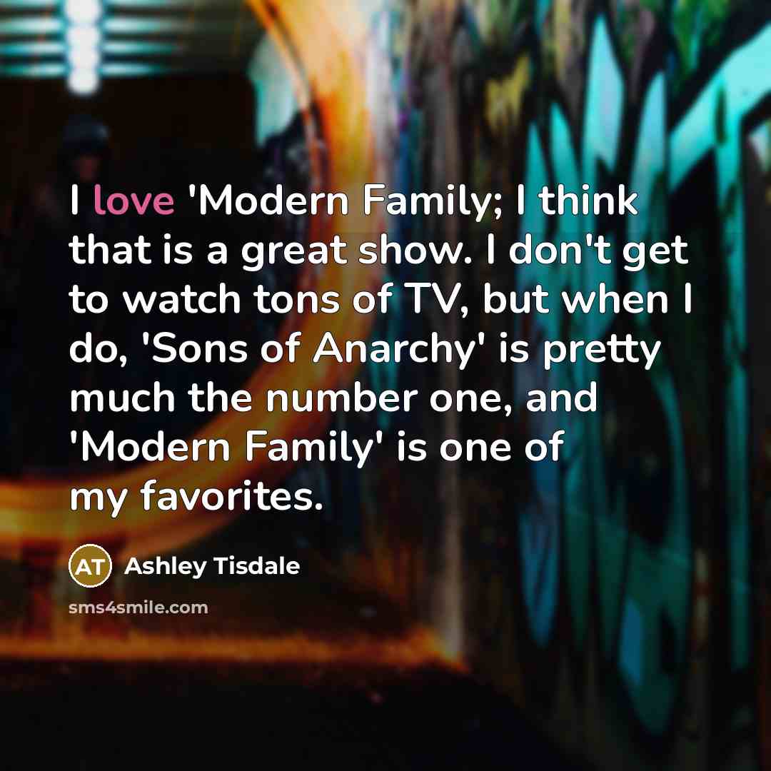 “I love 'Modern Family; I think that is a great…” quote by Ashley Tisdale