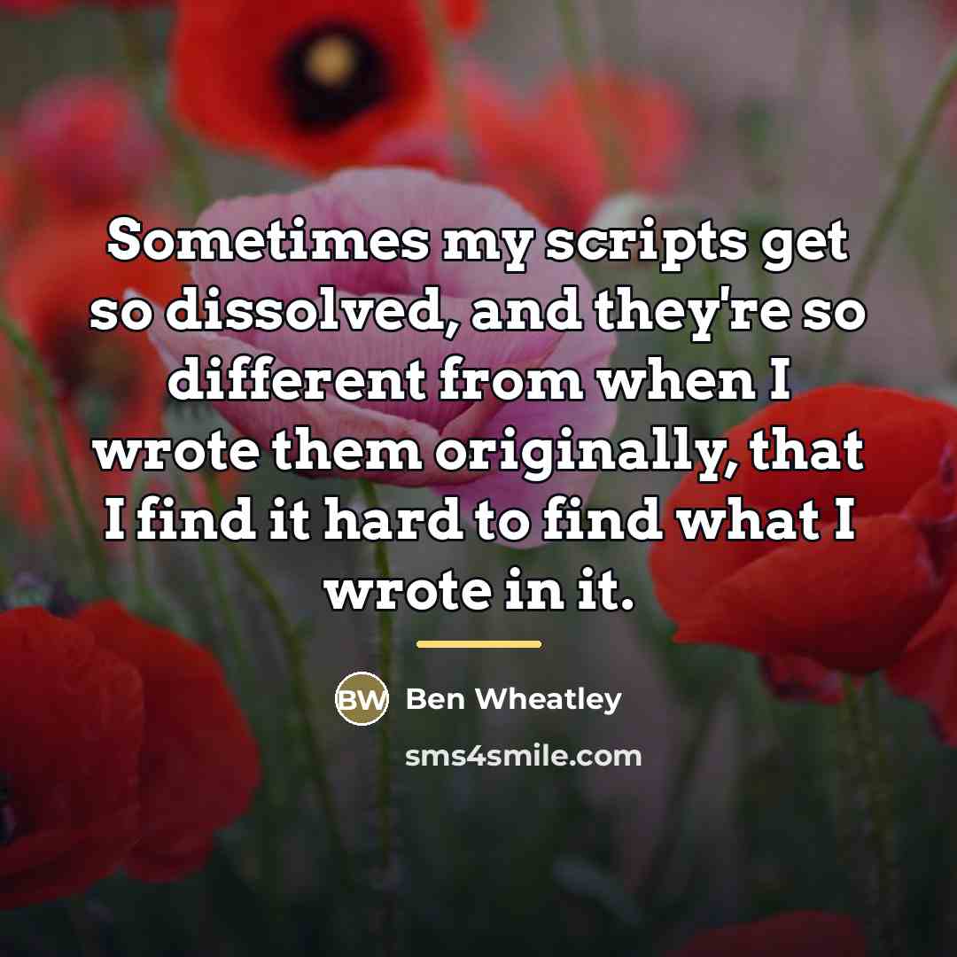 “Sometimes my scripts get so dissolved, and they're so different…” quote by Ben Wheatley