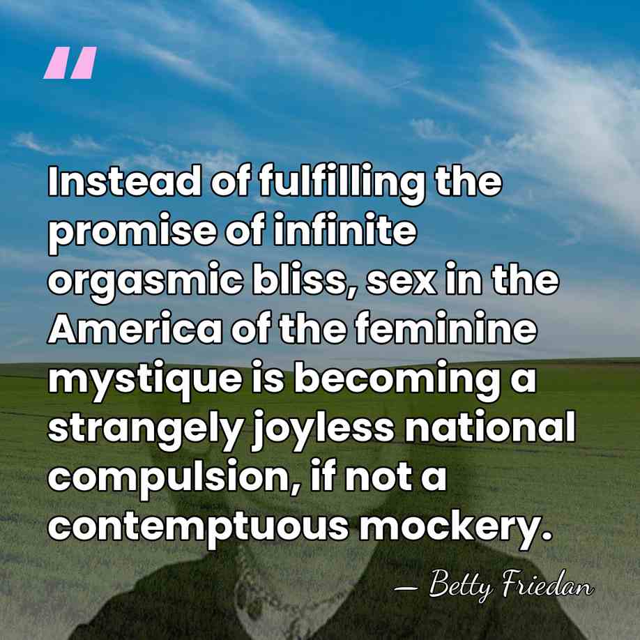 Instead of fulfilling the promise of infinite orgasmic bliss, sex in the&hellip; - Betty Friedan