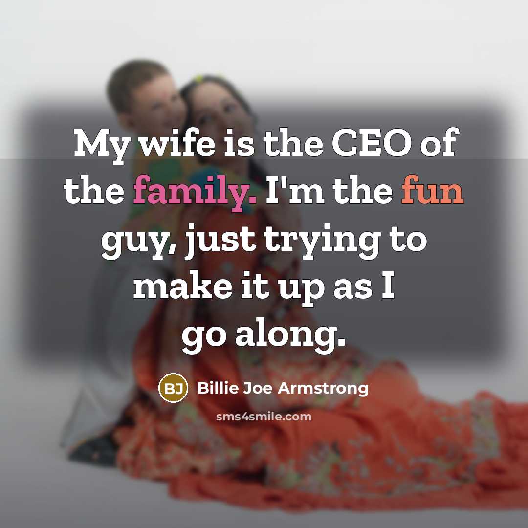 “My wife is the CEO of the family. I'm the…” quote by Billie Joe Armstrong