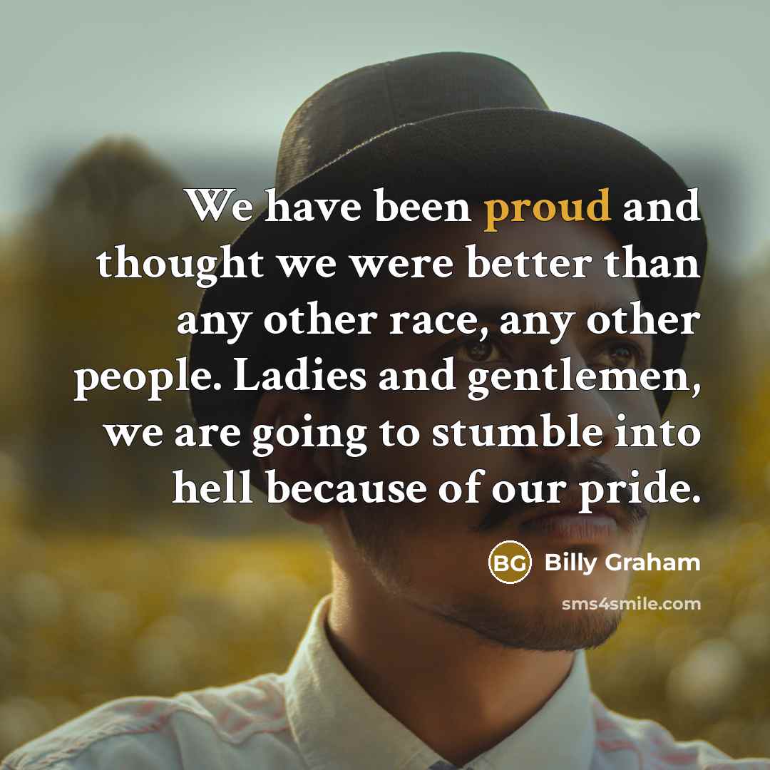 “We have been proud and thought we were better than…” quote by Billy Graham