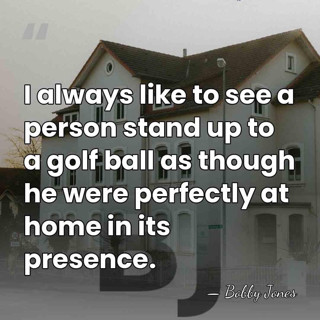 I always like to see a person stand up to a golf&hellip; - Bobby Jones