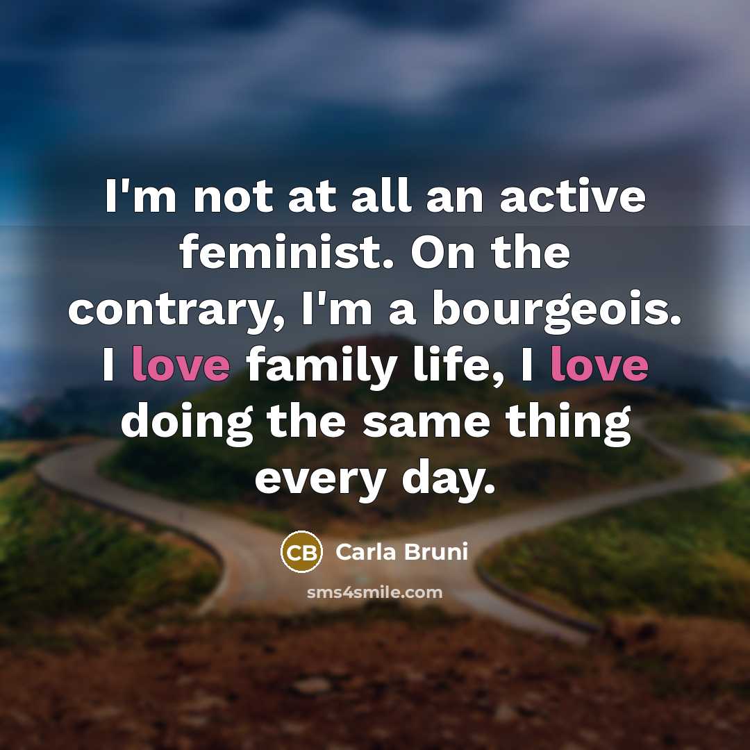 “I'm not at all an active feminist. On the contrary,…” quote by Carla Bruni
