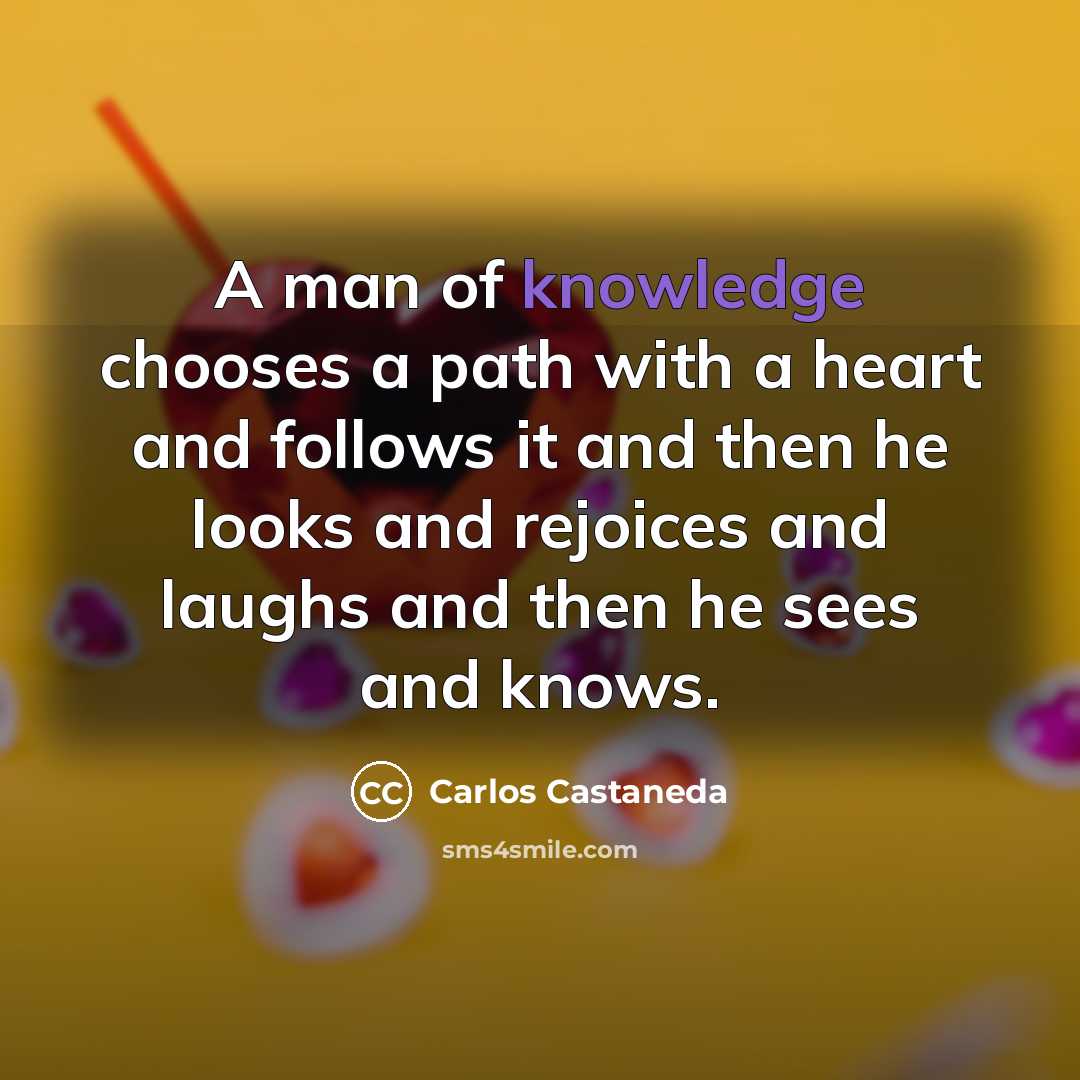 “A man of knowledge chooses a path with a heart…” quote by Carlos Castaneda