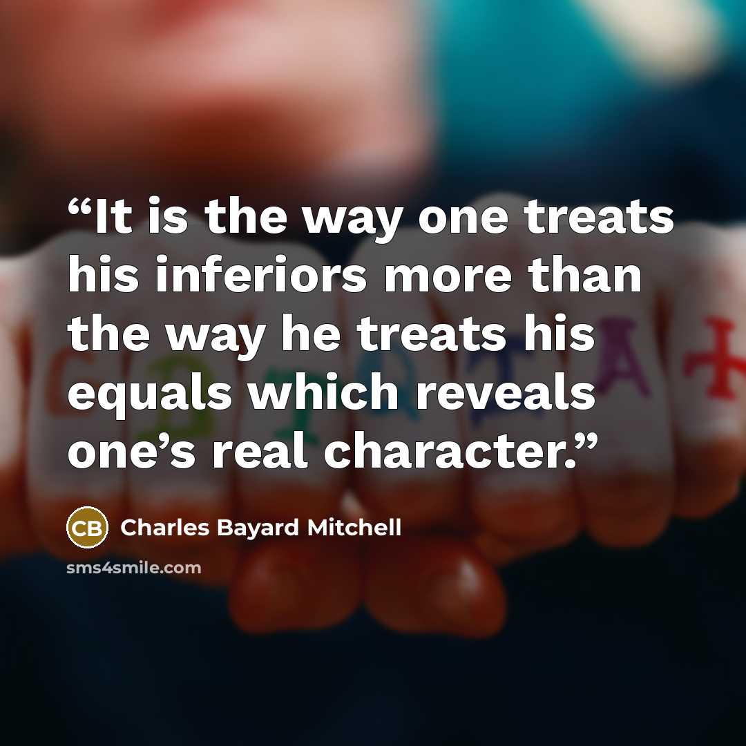 “It is the way one treats his inferiors more than the way he treats his equals which reveals one’s real character.” quote by Charles Bayard Mitchell