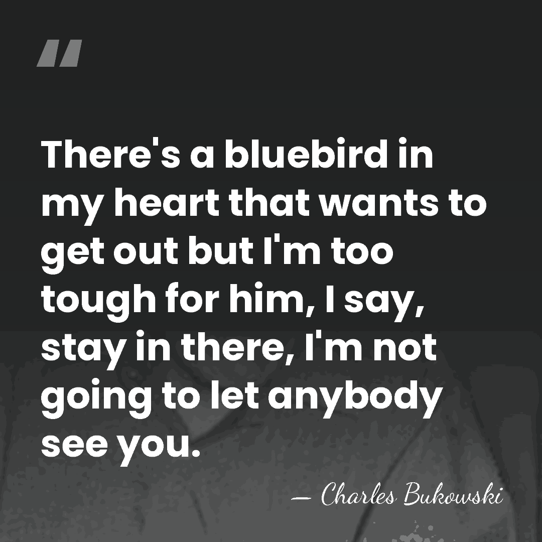 There's a bluebird in my heart that wants to get out but&hellip; - Charles Bukowski