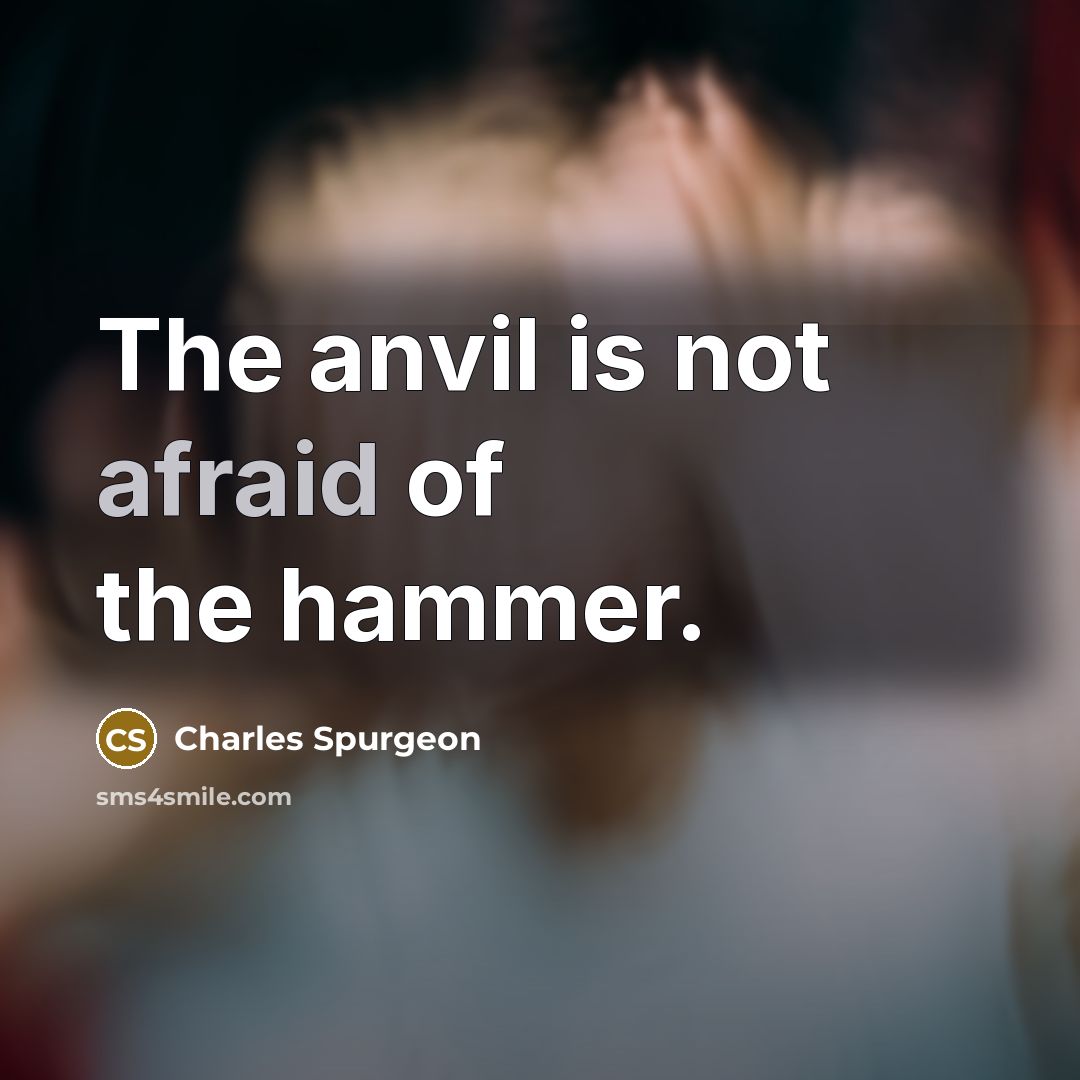 “The anvil is not afraid of the hammer.” quote by Charles Spurgeon