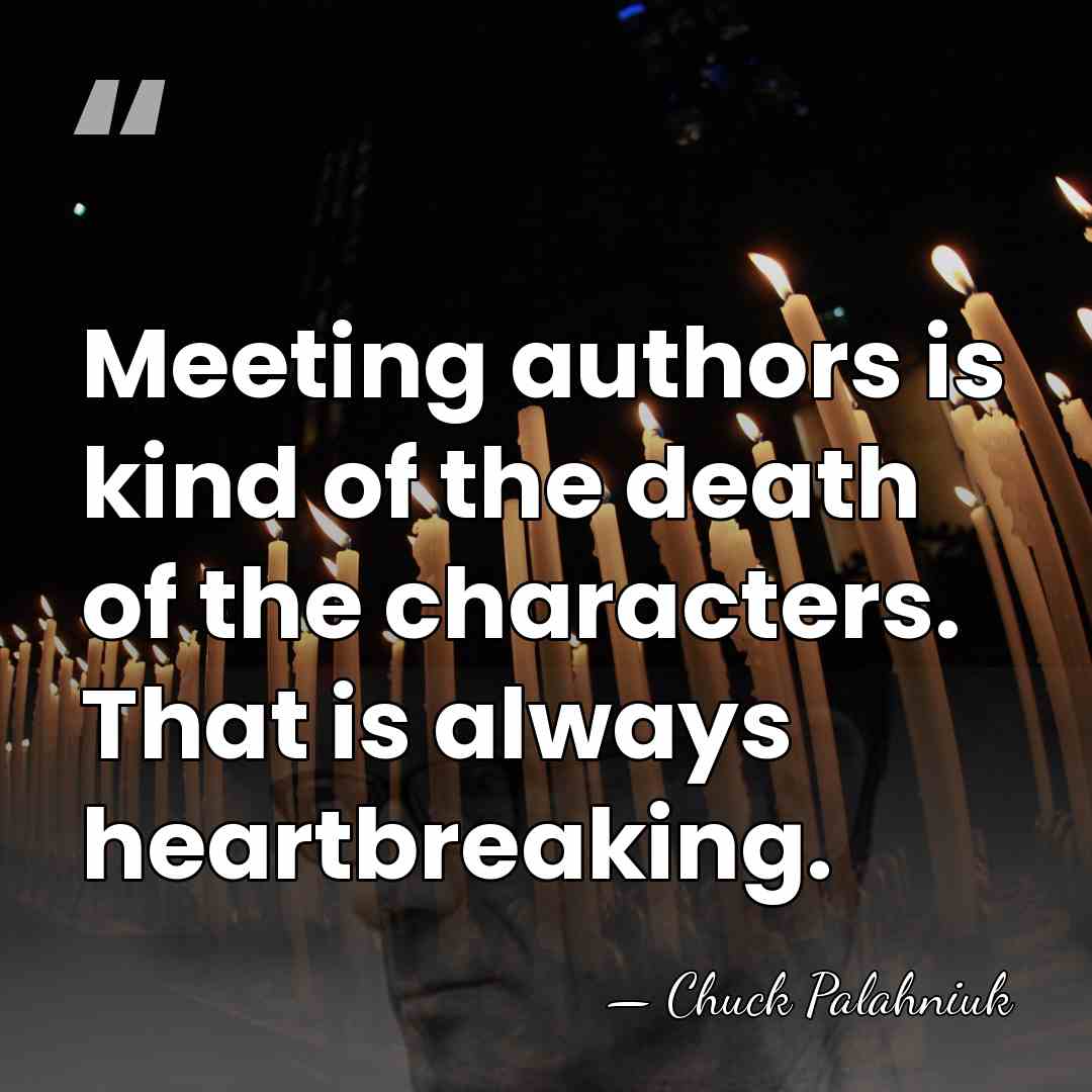 Meeting authors is kind of the death of the characters. That is&hellip; - Chuck Palahniuk