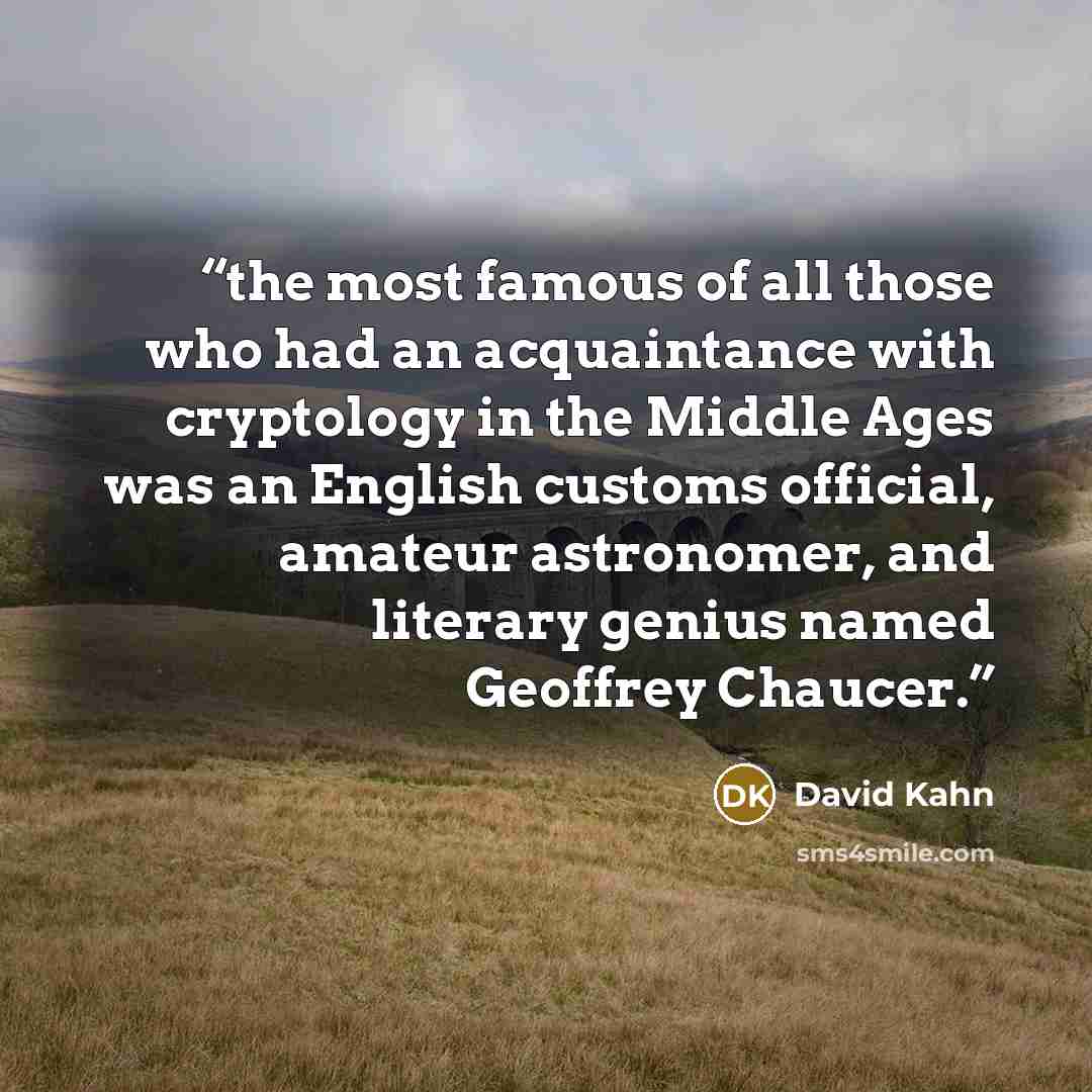 “the most famous of all those who had an acquaintance with cryptology in the Middle Ages was an English customs official, amateur astronomer, and literary genius named Geoffrey Chaucer.” quote by David Kahn