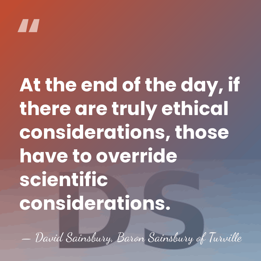 At the end of the day, if there are truly ethical considerations,&hellip; - David Sainsbury, Baron Sainsbury of Turville