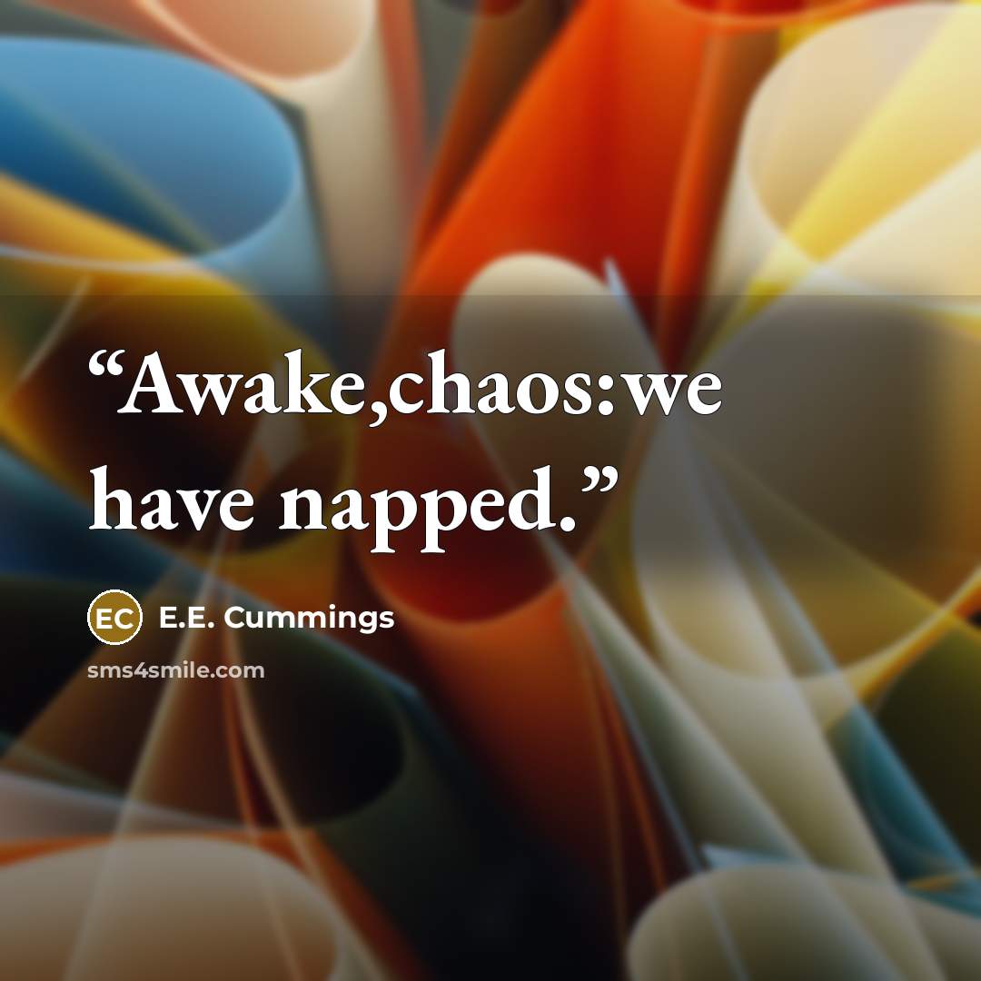 “Awake,chaos:we have napped.” quote by E.E. Cummings