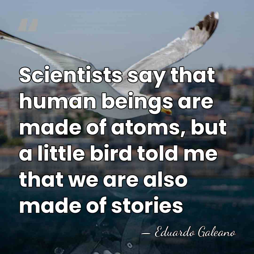 Scientists say that human beings are made of atoms, but a little&hellip; - Eduardo Galeano