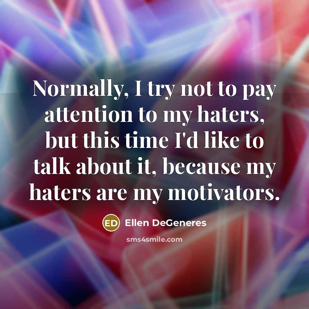 “Normally, I try not to pay attention to my haters,…” quote by Ellen DeGeneres