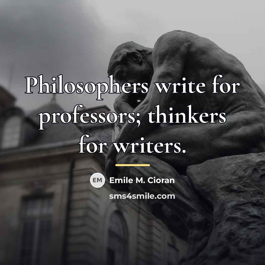 “Philosophers write for professors; thinkers for writers.…” quote by Emile M. Cioran