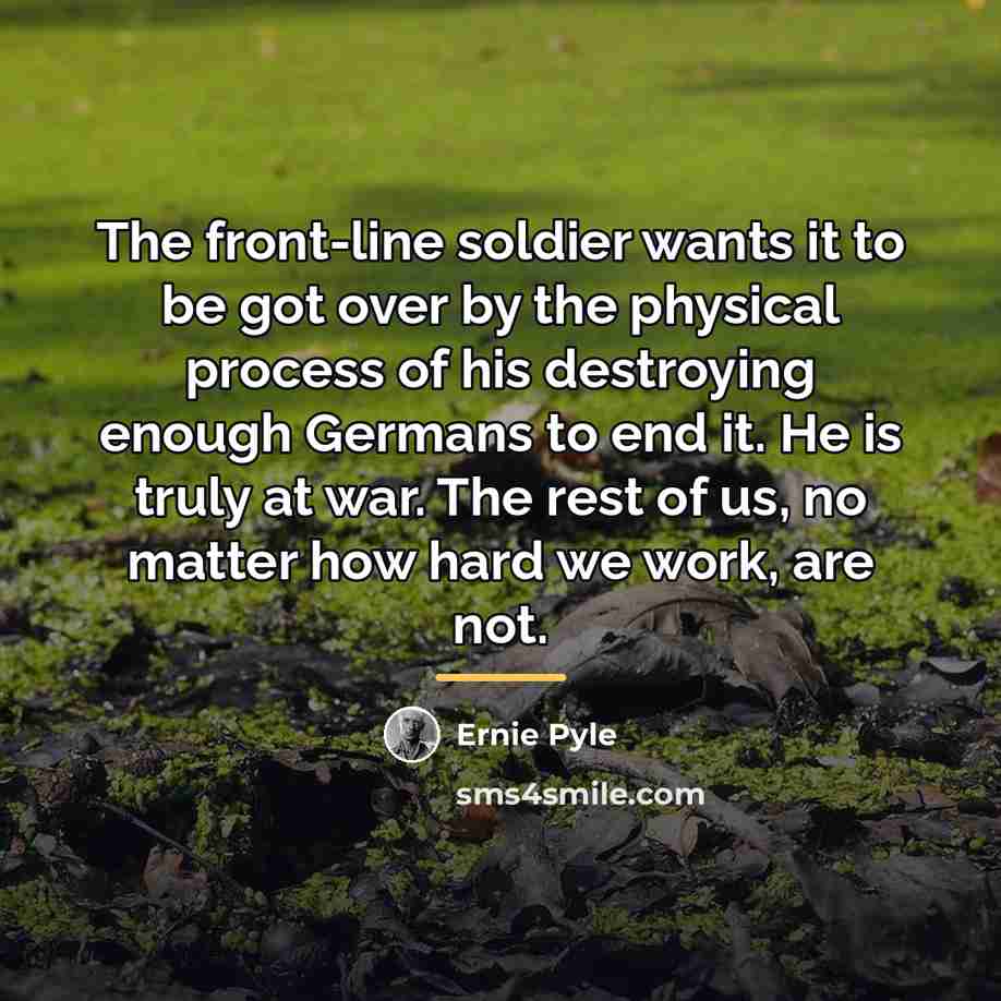 “The front-line soldier wants it to be got over by…” quote by Ernie Pyle