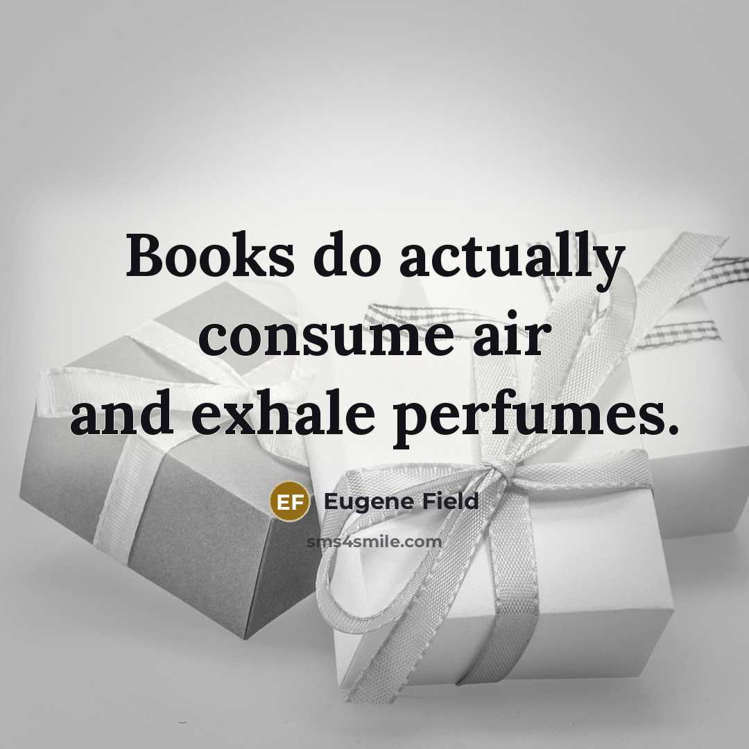 “Books do actually consume air and exhale perfumes.…” quote by Eugene Field