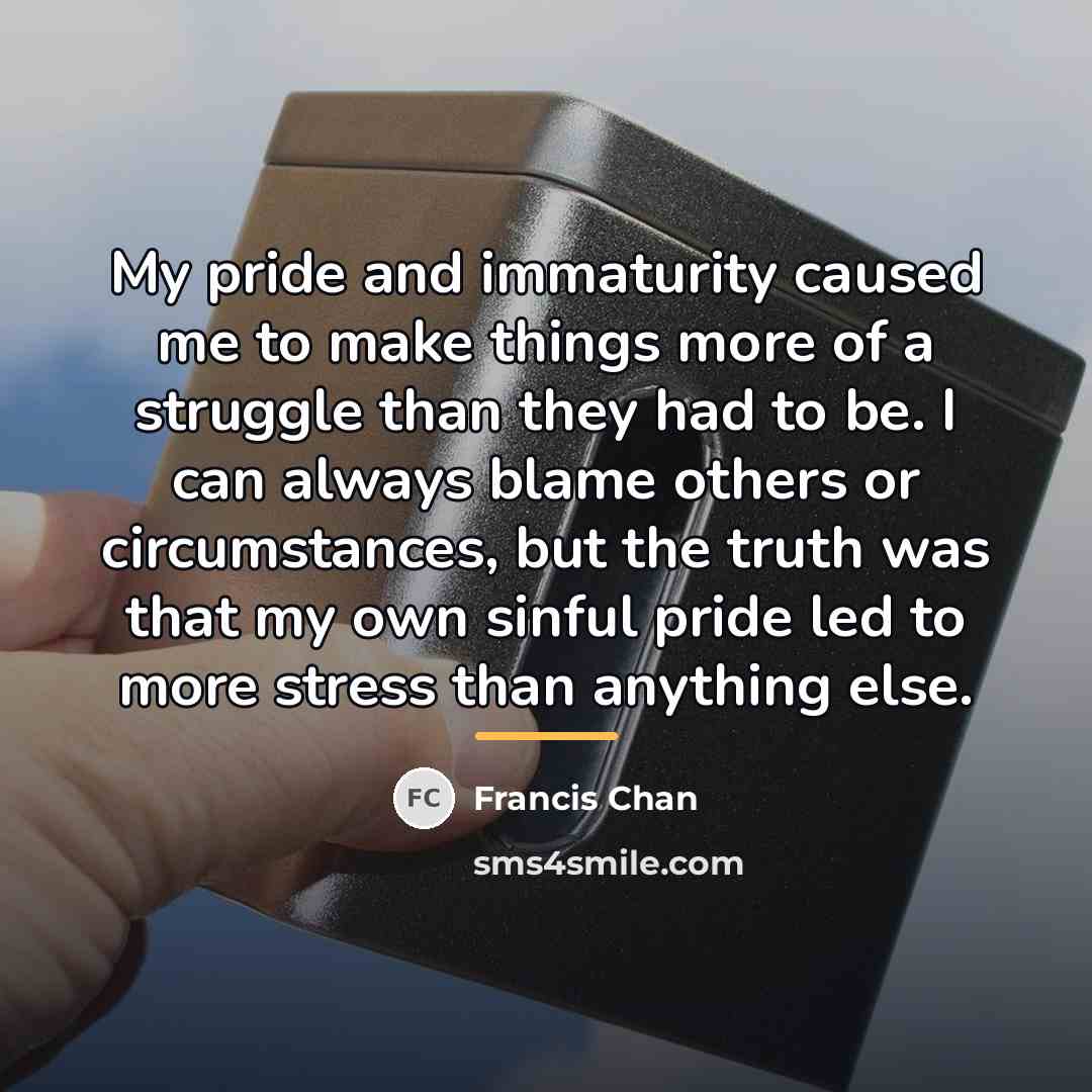 “My pride and immaturity caused me to make things more…” quote by Francis Chan