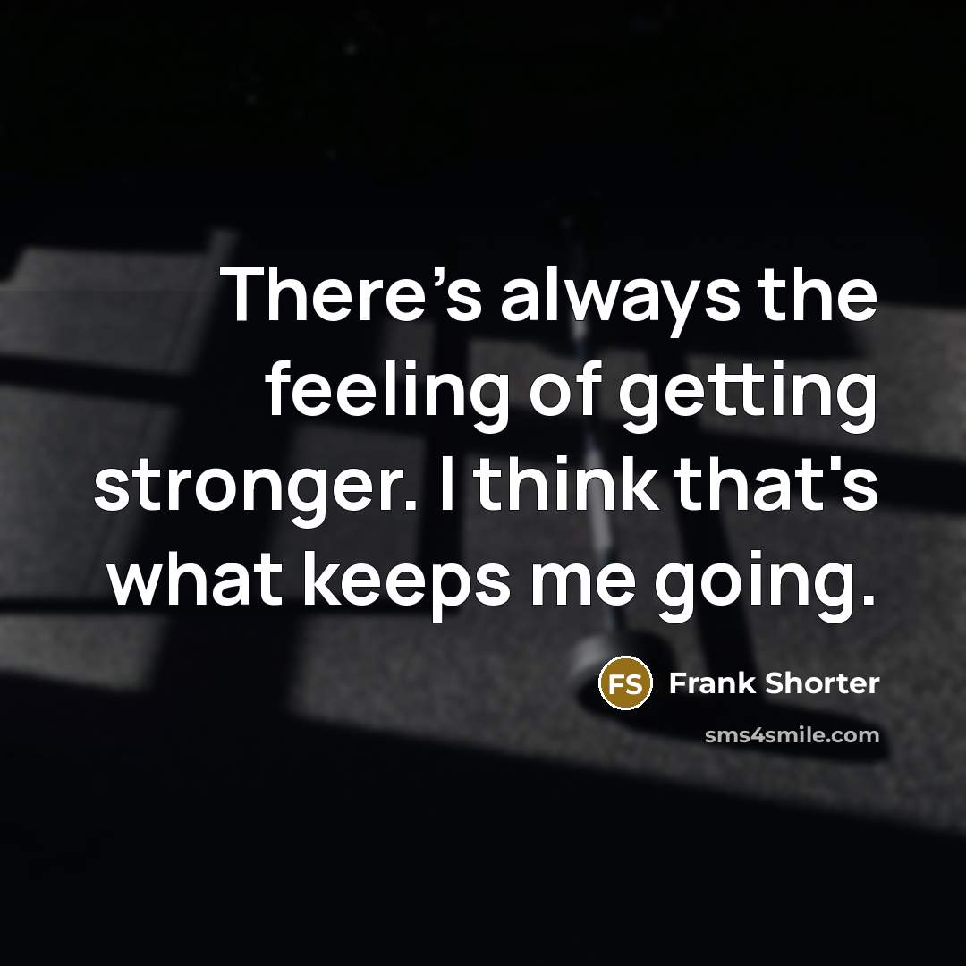“There's always the feeling of getting stronger. I think that's…” quote by Frank Shorter