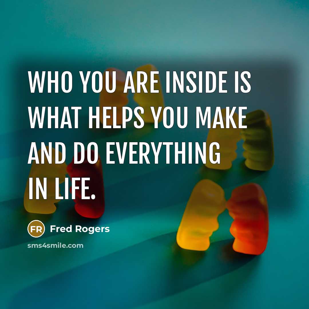 “Who you are inside is what helps you make and…” quote by Fred Rogers