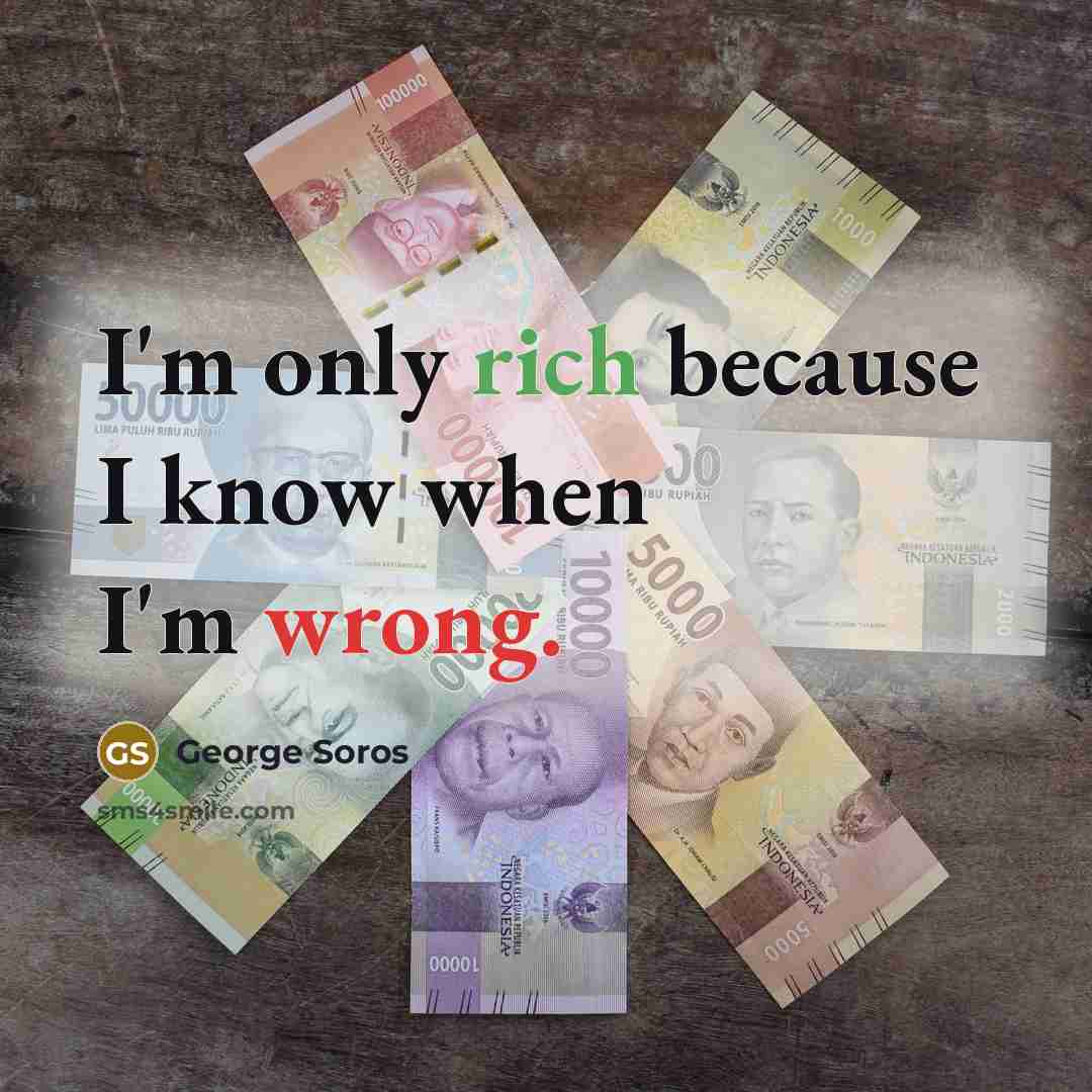 “I'm only rich because I know when I'm wrong.” quote by George Soros