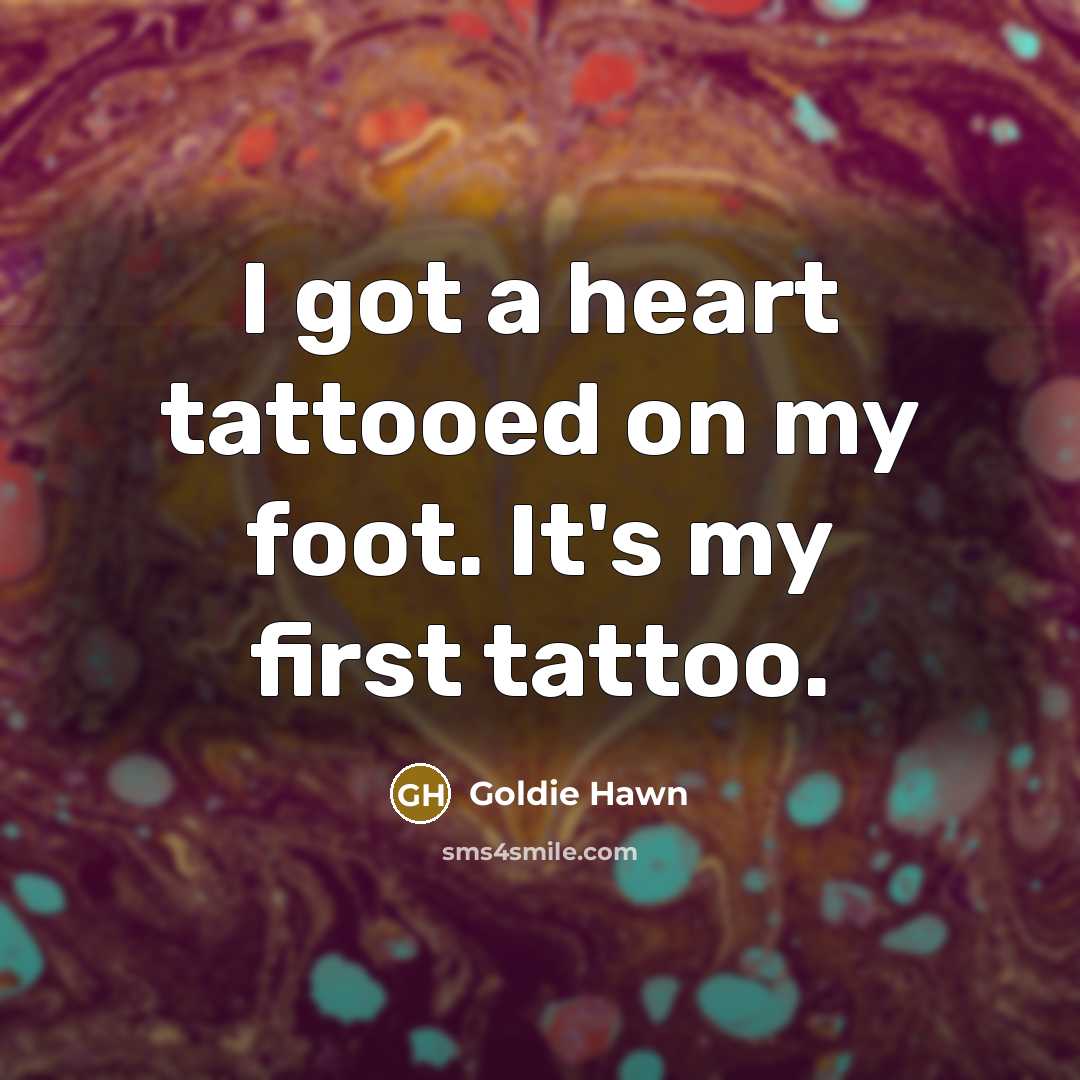“I got a heart tattooed on my foot. It's my…” quote by Goldie Hawn