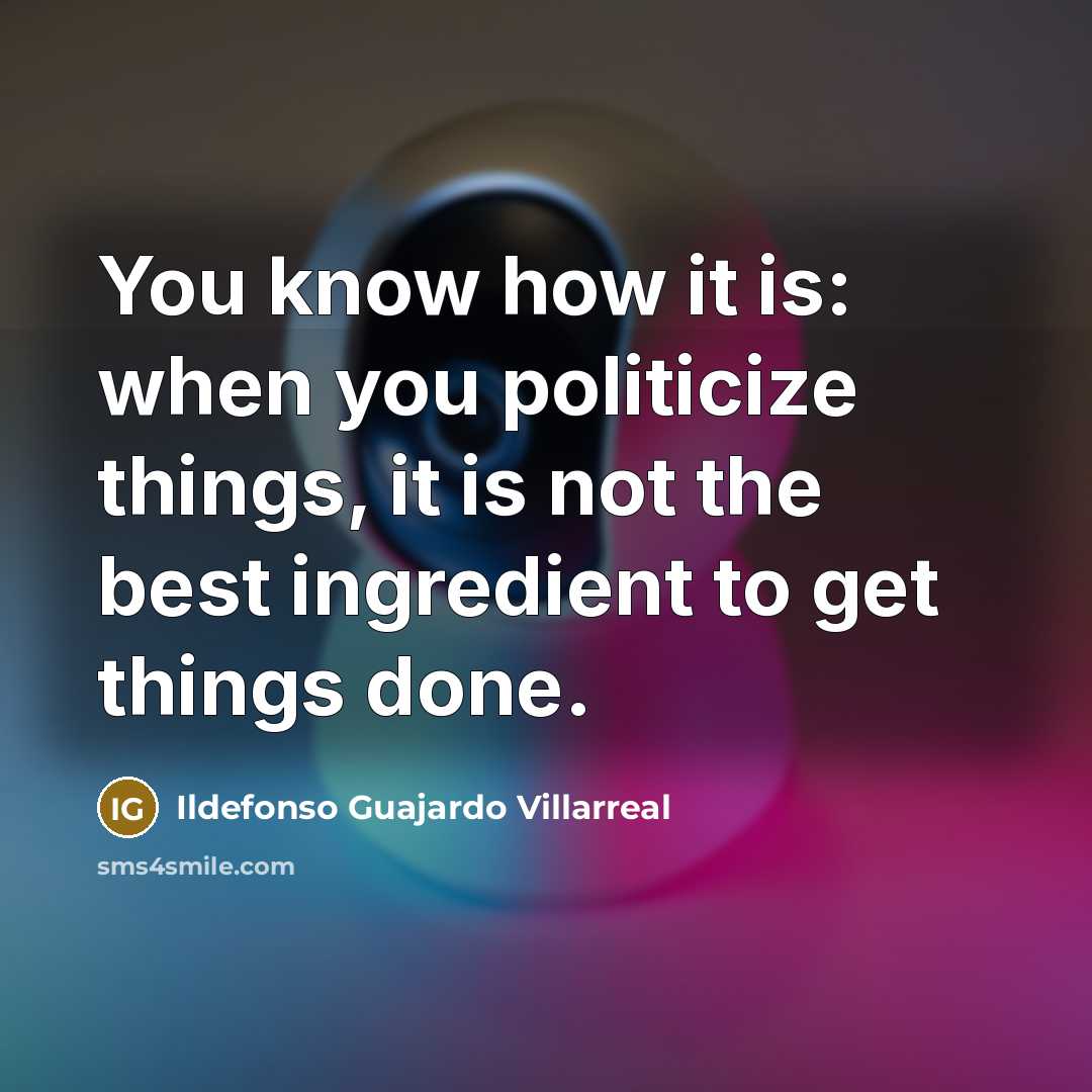 “You know how it is: when you politicize things, it…” quote by Ildefonso Guajardo Villarreal