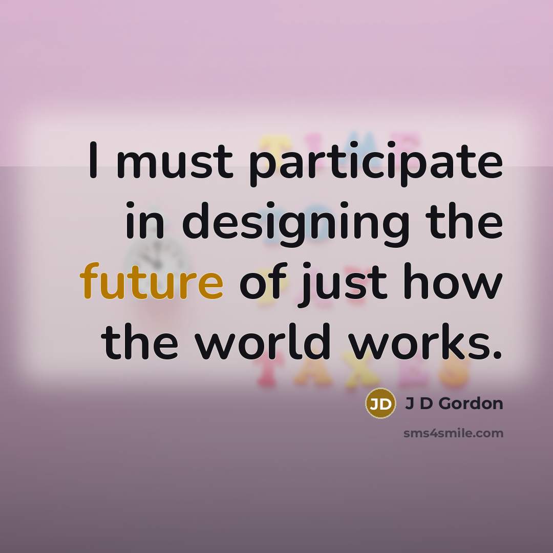 “I must participate in designing the future of just how…” quote by J D Gordon