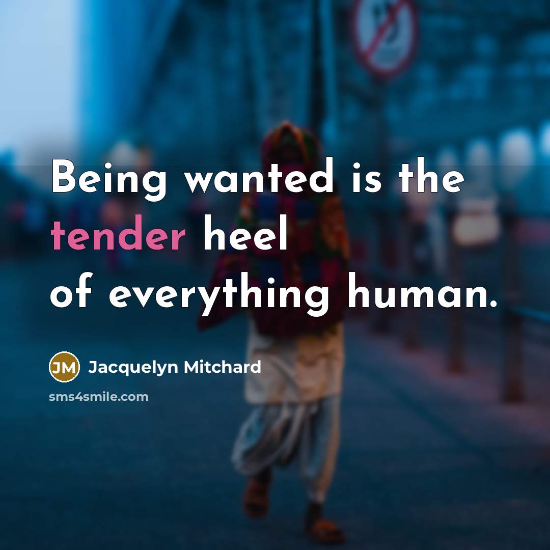 “Being wanted is the tender heel of everything human.…” quote by Jacquelyn Mitchard