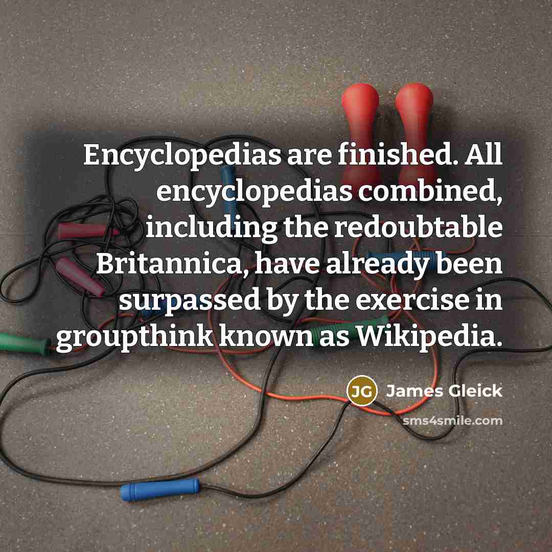 “Encyclopedias are finished. All encyclopedias combined, including the redoubtable Britannica,…” quote by James Gleick
