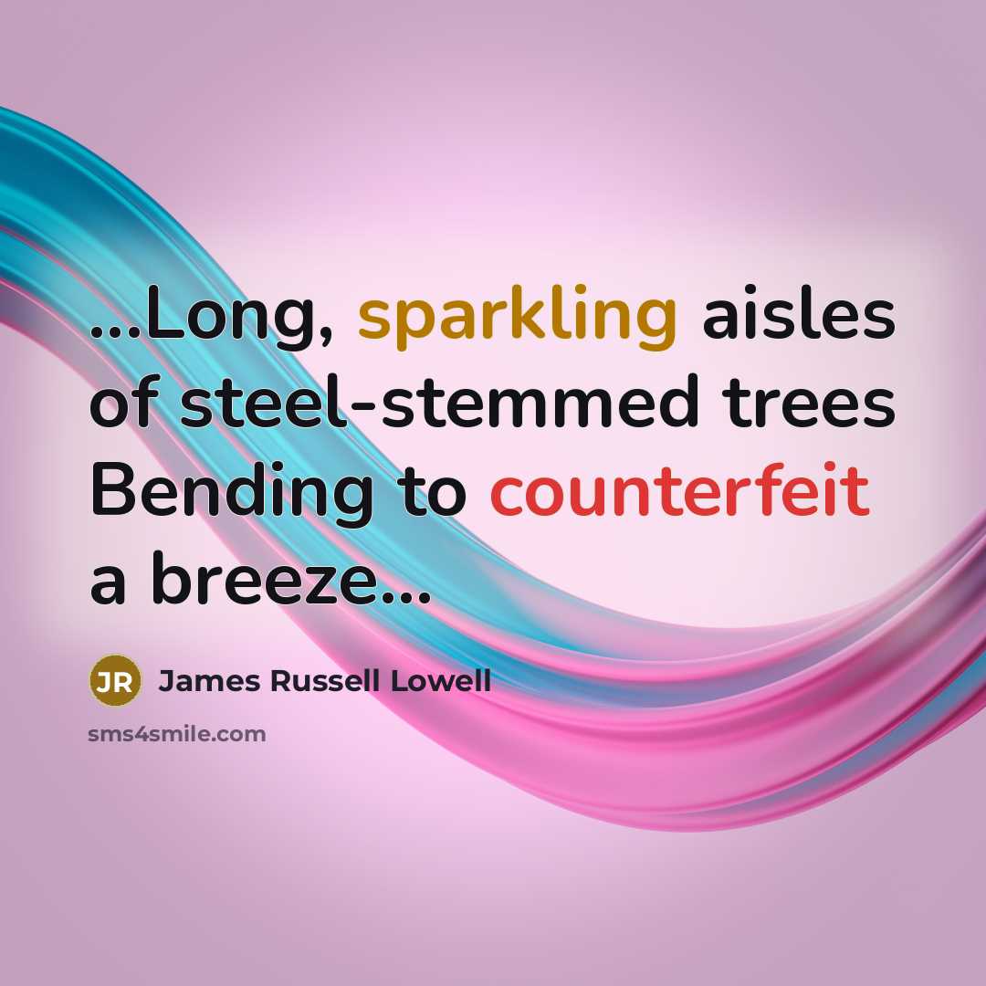 “...Long, sparkling aisles of steel-stemmed trees Bending to counterfeit a…” quote by James Russell Lowell