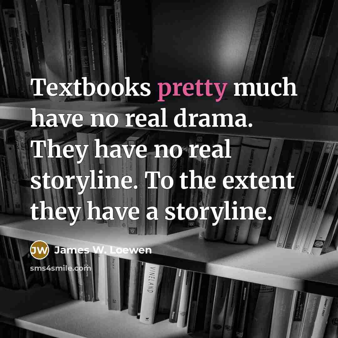 “Textbooks pretty much have no real drama. They have no…” quote by James W. Loewen