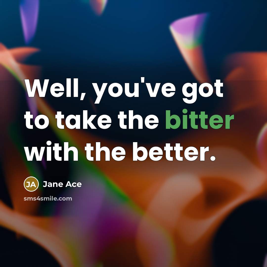 “Well, you've got to take the bitter with the better.…” quote by Jane Ace