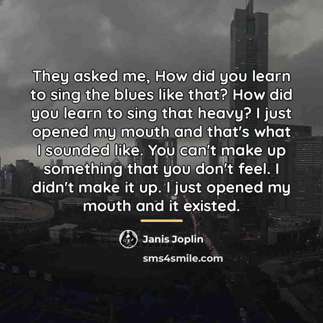 “They asked me, How did you learn to sing the…” quote by Janis Joplin