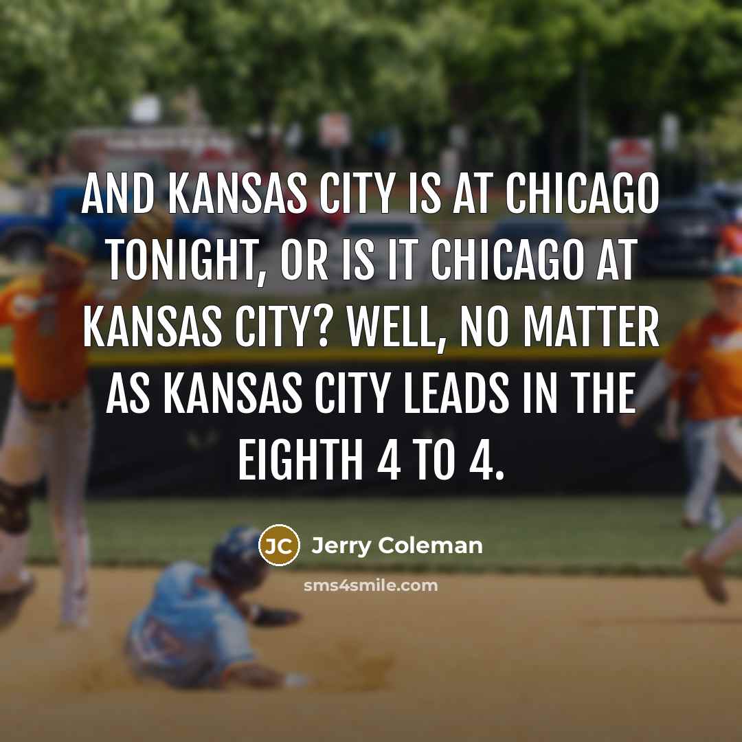 “And Kansas City is at Chicago tonight, or is it…” quote by Jerry Coleman