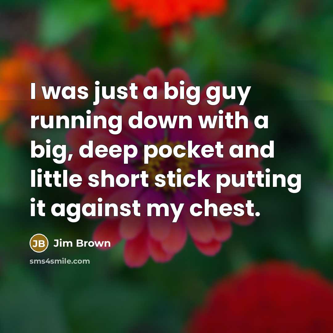 “I was just a big guy running down with a…” quote by Jim Brown