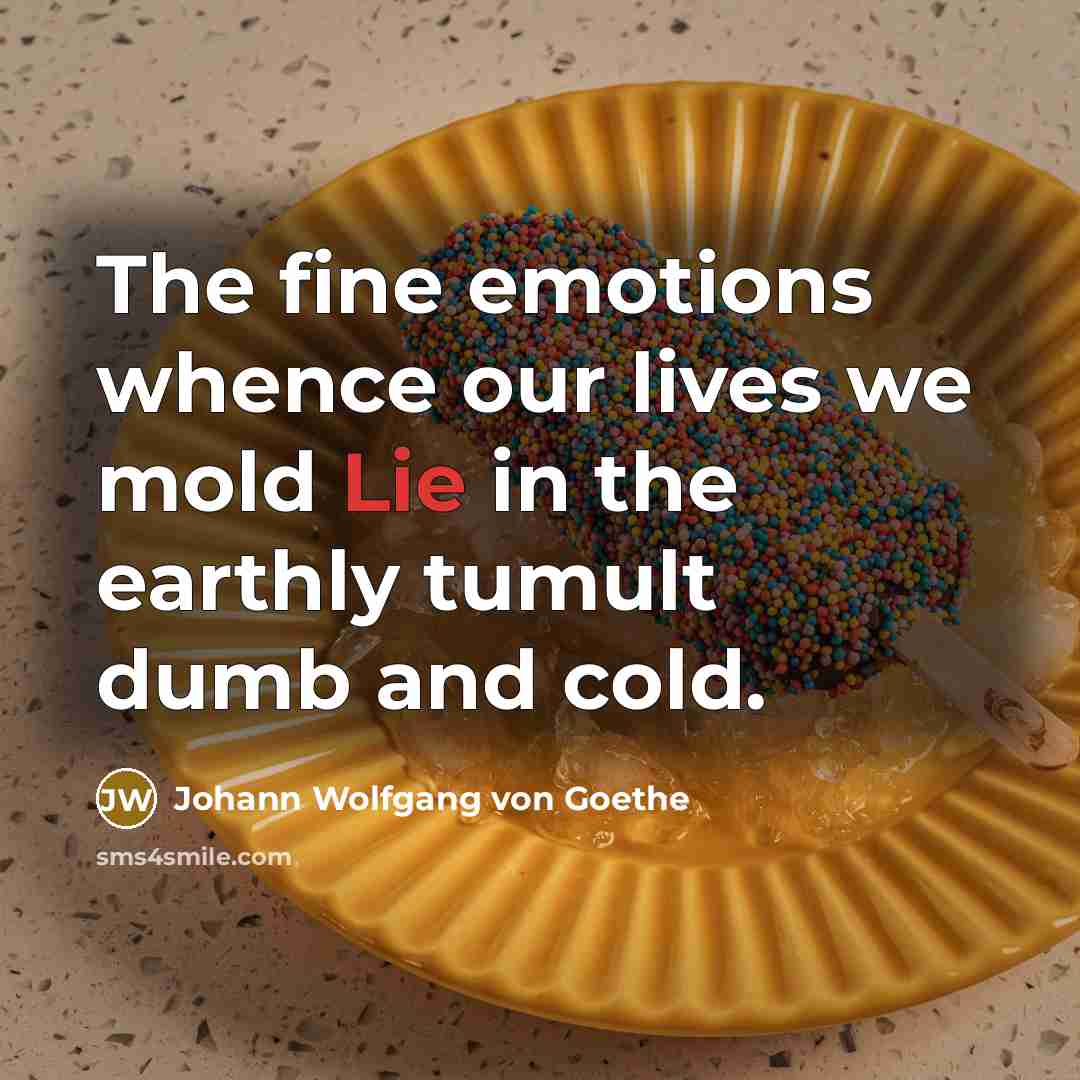 “The fine emotions whence our lives we mold Lie in…” quote by Johann Wolfgang von Goethe